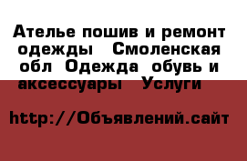 Ателье-пошив и ремонт одежды - Смоленская обл. Одежда, обувь и аксессуары » Услуги   